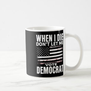 Humor When I Die Don't Let Me Vote Democrat  Coffee Mug