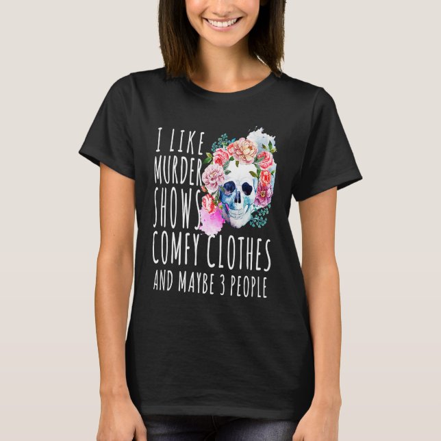 Humour I like murder shows comfy clothes and maybe T-Shirt (Front)