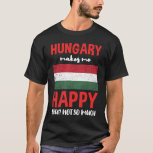 Hungary Makes Me Happy You Not So Much T-Shirt