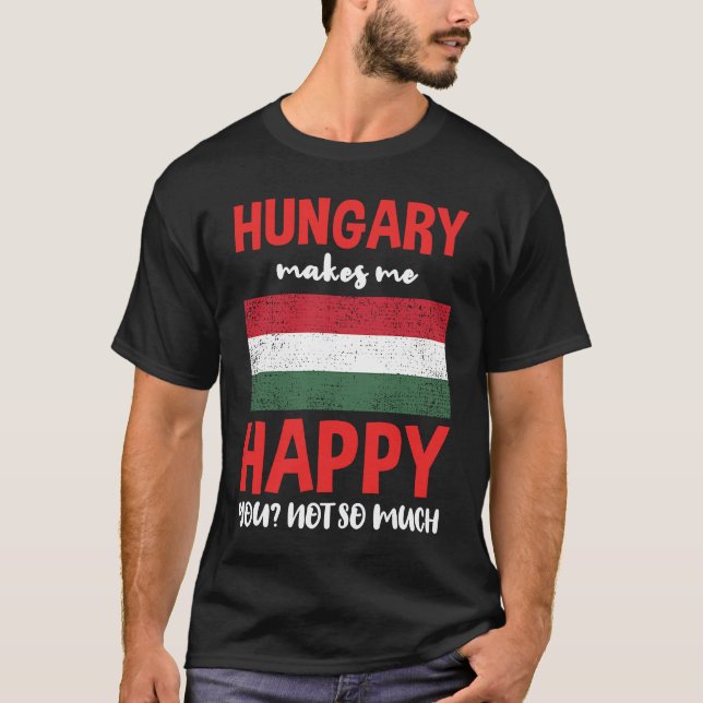 Hungary Makes Me Happy You Not So Much T-Shirt (Front)