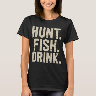 Hunt Fish Drink - Hunting Fishing Drinking T-Shirt