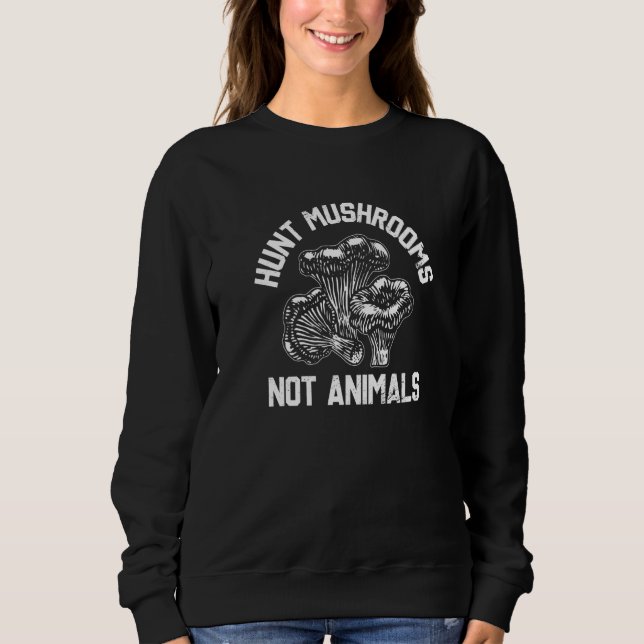 Hunt Mushrooms Not Animals Mushroom Hunting Mushro Sweatshirt (Front)