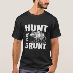 Hunt The Grunt Boar Hunting Wild Hog Hunter T Shir T-Shirt