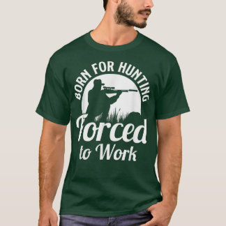 Hunting Born For Hunting Forced To Work Funny Hunt T-Shirt
