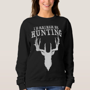 Hunting Deer Id Rather Be Hunting Camping Summer R Sweatshirt