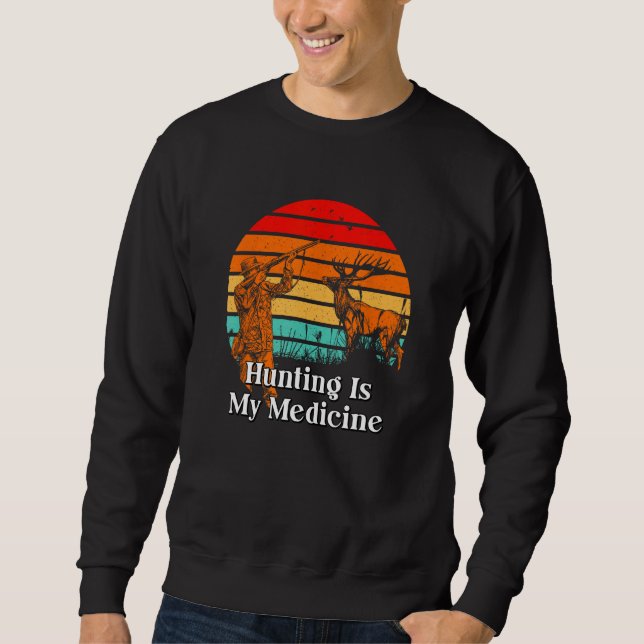 Hunting Is My Medicine Hunter Hobby Animal Shootin Sweatshirt (Front)
