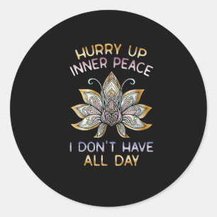 Hurry Up Inner Peace I Don't Have All Day Funny Yo Classic Round Sticker