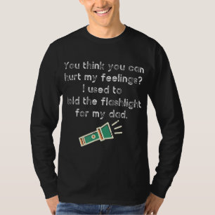 Hurt My Feelings I Used To Hold The Flashlight for T-Shirt