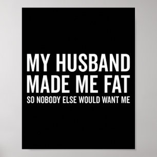Husband made fat nobody else would want funny poster
