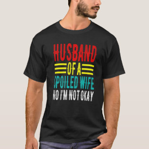 Husband Of A Spoiled Wife No I'm Not Okay Funny Sa T-Shirt