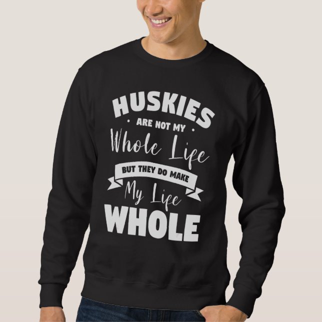 Huskies Are Not My Whole Life But They Do Make My  Sweatshirt (Front)