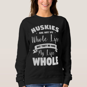 Huskies Are Not My Whole Life But They Do Make My Sweatshirt