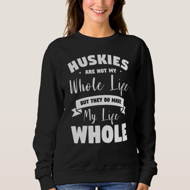 Huskies Are Not My Whole Life But They Do Make My  Sweatshirt (Front)