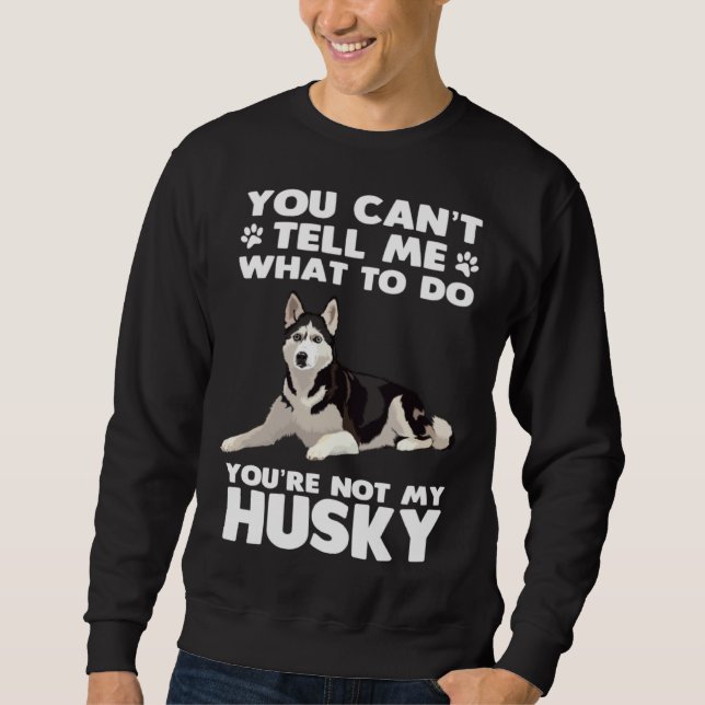 Husky Dog Siberian Husky You Can´t Tell Me What To Sweatshirt (Front)