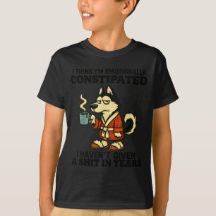 Husky I Think I'm Emotionally Constipated I Haven' T-Shirt