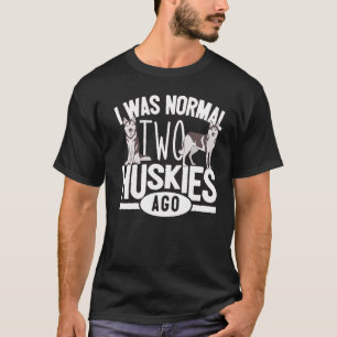 Husky Owner I Was Normal Two Huskies Ago Husky T-Shirt