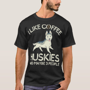 Husky Owners Tshirt I Like Coffee Huskies and Mayb