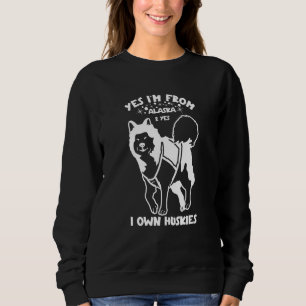 Husky Yes I'm from Alaska and yes I own Huskies  2 Sweatshirt