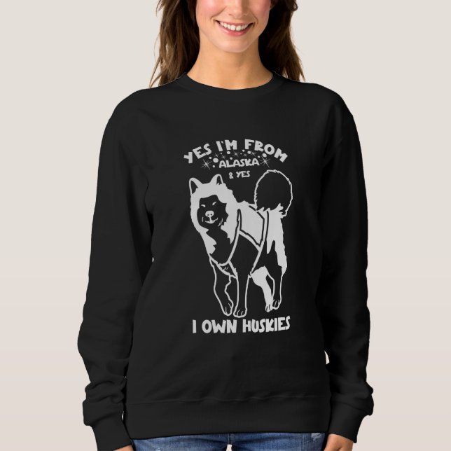 Husky Yes I'm from Alaska and yes I own Huskies  2 Sweatshirt (Front)