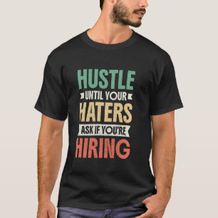 Hustle Until Your Haters Ask If You're Hiring T-Shirt