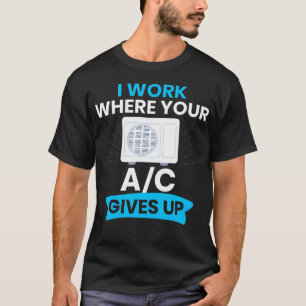 Hvac I Work Ac Gives Up  Ideal For Residential Hva T-Shirt