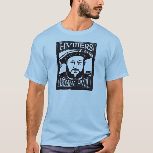 HVIIIers Gonna HVIII (Henry Tudor, Henry VIII) T-Shirt (Front)