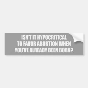 Hypocritial to be in favour of abortion bumper sticker