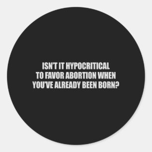 Hypocritial to be in favour of abortion T-shirt Classic Round Sticker