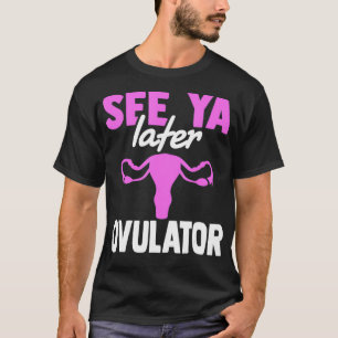 Hysterectomy See Ya Later Ovulator  Gift For Women T-Shirt