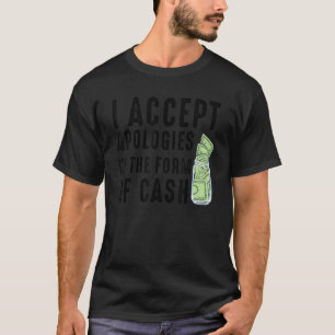 I Accept Apologies In The Form Of Cash Saying T-Shirt