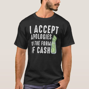 I Accept Apologies In The Form Of Cash Saying T-Shirt