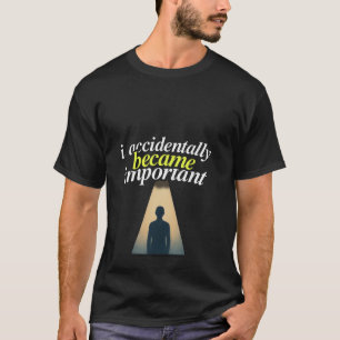 I Accidentally Became Important Humourous Self Awa T-Shirt