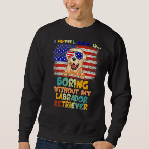 I Admit Life Is So Boring Without My Flag Labrador Sweatshirt