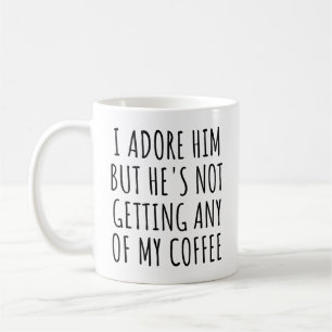 I Adore Him but He's Not Getting Any of My Coffee Mug