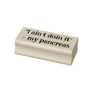 -“I ain’t doin it” – my pancreas Rubber Stamp