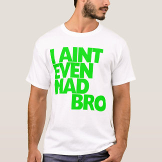 I Ain't Even Mad Bro T-Shirt