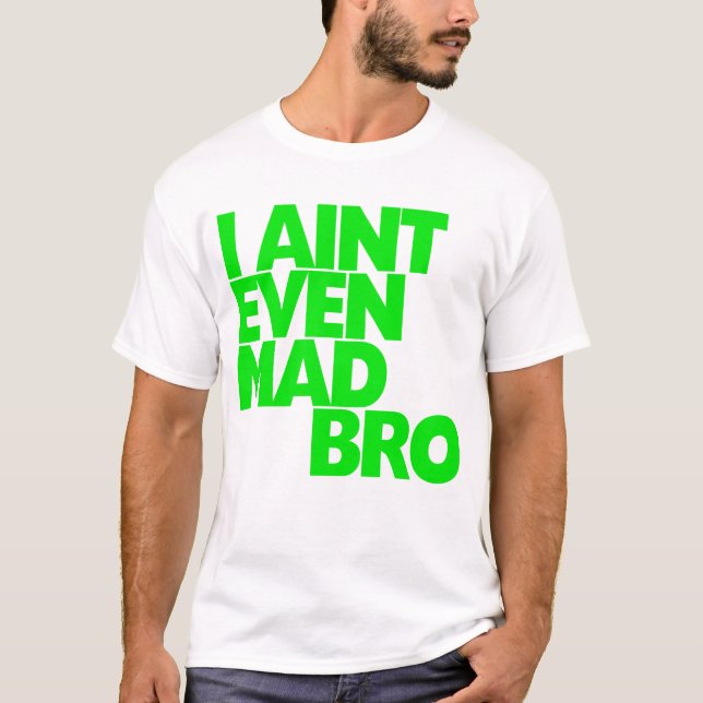 I Ain't Even Mad Bro T-Shirt (Front)