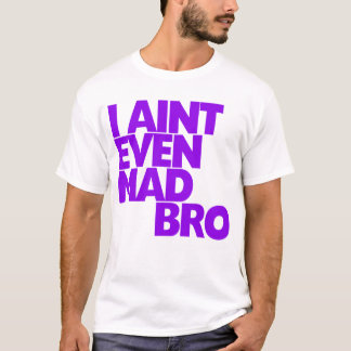 I Ain't Even Mad Bro T-Shirt