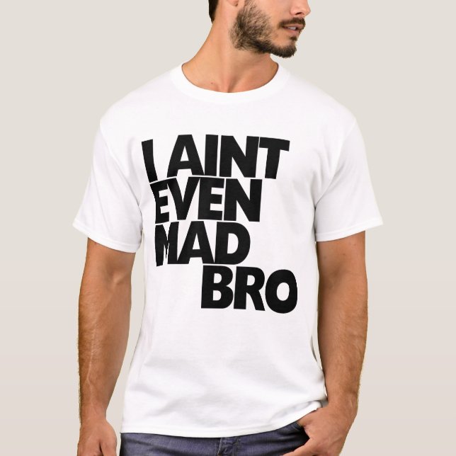 I Aint even mad bro T-Shirt (Front)