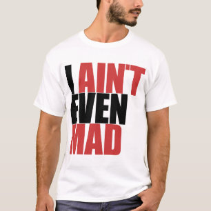 I AIN'T EVEN MAD T-Shirt
