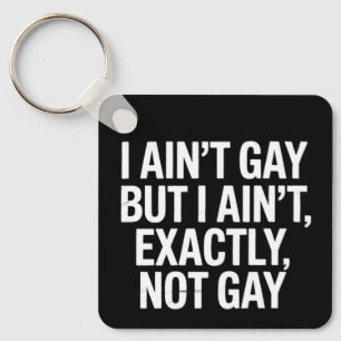 I Ain't Gay But I Ain't Exactly Not Gay LGBTQ Key Ring