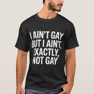 I Ain't Gay But I Ain't Exactly Not Gay LGBTQ T-Shirt
