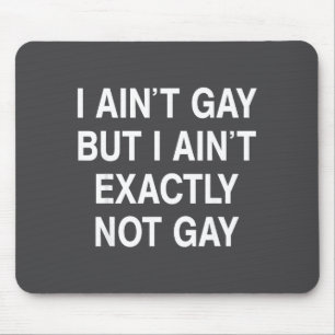 I Ain't Gay But I Ain't Exactly Not Gay Mouse Pad