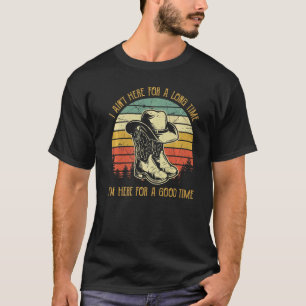 I Ain't Here For A Long Time I'm Here For A Good T T-Shirt