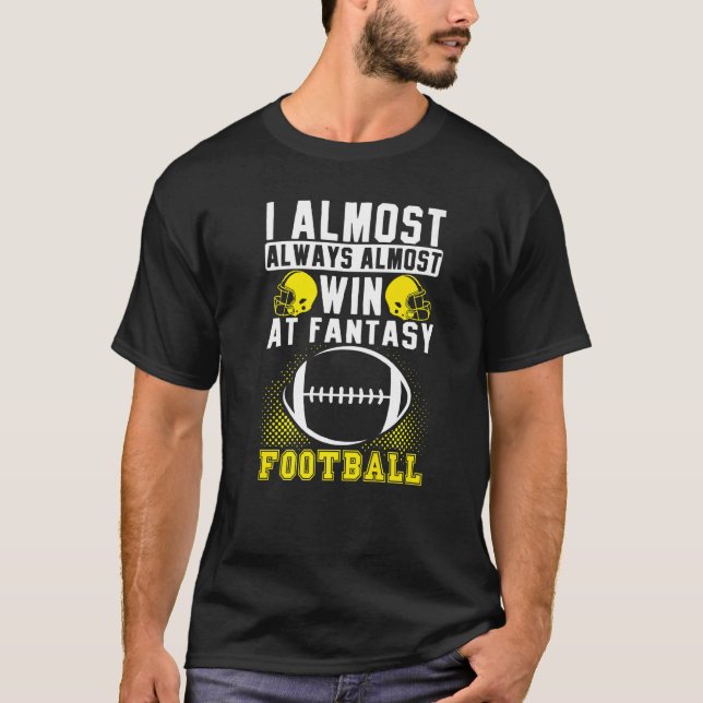 I Almost Always Almost Win At Fantasy Football T-Shirt (Front)