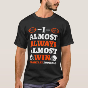 I Almost Always Almost Win At Fantasy Football  T-Shirt