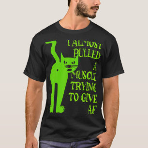 I Almost Pulled a Muscle Trying to Give AF Funny T-Shirt