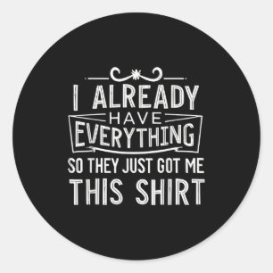 I Already Have Everything So They Just Got Me This Classic Round Sticker