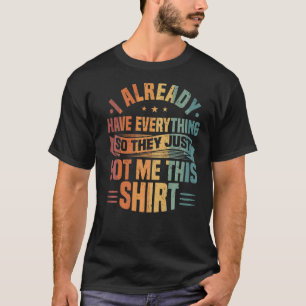 I Already Have Everything So They Just Got Me This T-Shirt