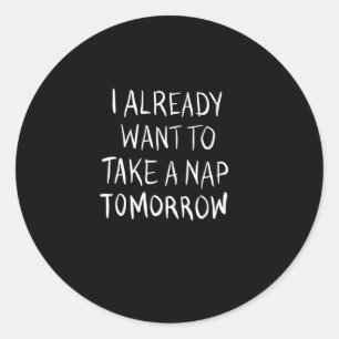 I already want to take a nap tomorrow classic round sticker